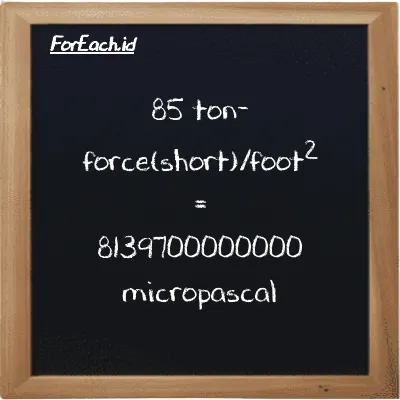 85 ton-force(short)/foot<sup>2</sup> is equivalent to 8139700000000 micropascal (85 tf/ft<sup>2</sup> is equivalent to 8139700000000 µPa)